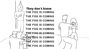 THE FOG IS COMING